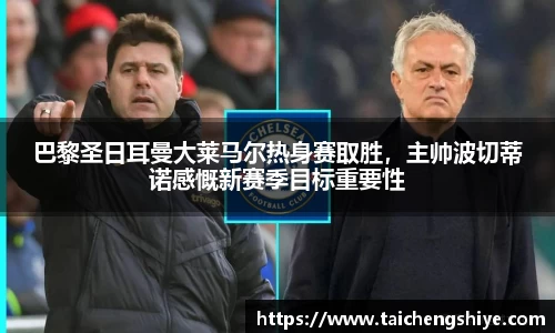 巴黎圣日耳曼大莱马尔热身赛取胜，主帅波切蒂诺感慨新赛季目标重要性