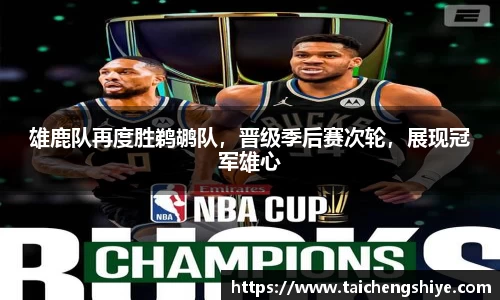 雄鹿队再度胜鹈鹕队，晋级季后赛次轮，展现冠军雄心