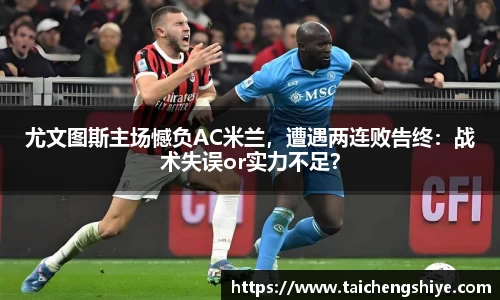 尤文图斯主场憾负AC米兰，遭遇两连败告终：战术失误or实力不足？