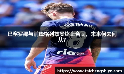 巴塞罗那与前锋格列兹曼终止合同，未来何去何从？