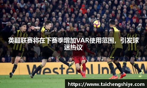 英超联赛将在下赛季增加VAR使用范围，引发球迷热议