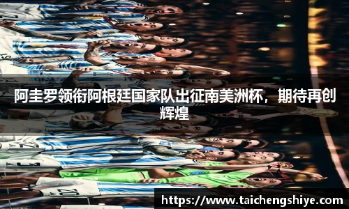 阿圭罗领衔阿根廷国家队出征南美洲杯，期待再创辉煌
