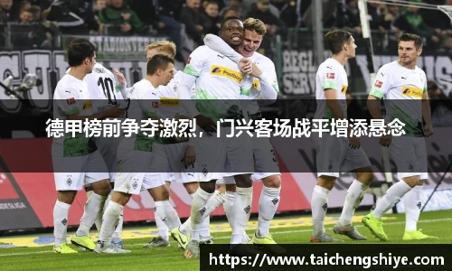 德甲榜前争夺激烈，门兴客场战平增添悬念