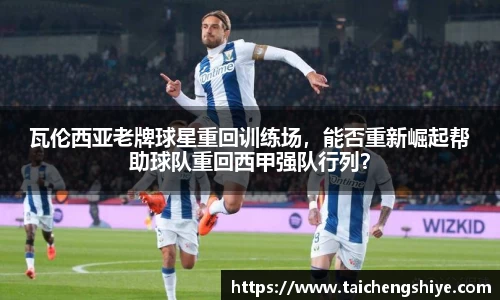 瓦伦西亚老牌球星重回训练场，能否重新崛起帮助球队重回西甲强队行列？