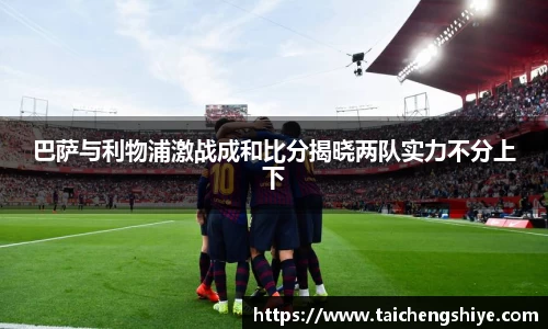 巴萨与利物浦激战成和比分揭晓两队实力不分上下