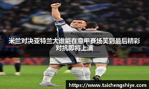 米兰对决亚特兰大谁能在意甲赛场笑到最后精彩对抗即将上演
