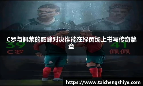 C罗与佩莱的巅峰对决谁能在绿茵场上书写传奇篇章