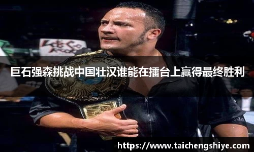 巨石强森挑战中国壮汉谁能在擂台上赢得最终胜利