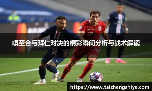 嗔至合与拜仁对决的精彩瞬间分析与战术解读