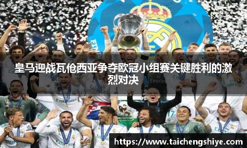 皇马迎战瓦伧西亚争夺欧冠小组赛关键胜利的激烈对决