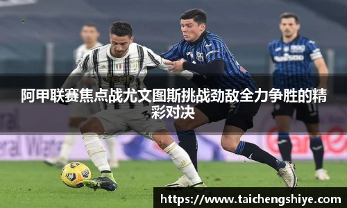 阿甲联赛焦点战尤文图斯挑战劲敌全力争胜的精彩对决