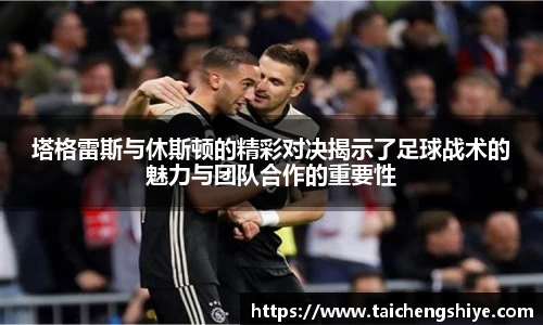 塔格雷斯与休斯顿的精彩对决揭示了足球战术的魅力与团队合作的重要性