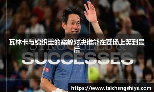 瓦林卡与锦织圭的巅峰对决谁能在赛场上笑到最后