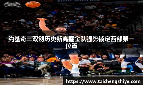 约基奇三双创历史新高掘金队强势锁定西部第一位置