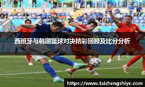 西班牙与韩国篮球对决精彩回顾及比分分析