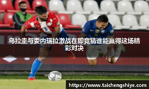乌拉圭与委内瑞拉激战在即竞猜谁能赢得这场精彩对决