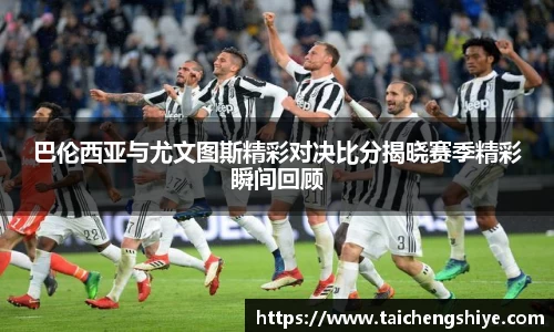 巴伦西亚与尤文图斯精彩对决比分揭晓赛季精彩瞬间回顾