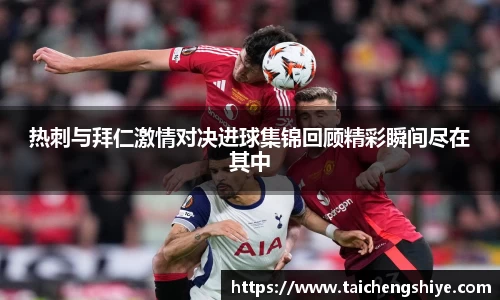 热刺与拜仁激情对决进球集锦回顾精彩瞬间尽在其中