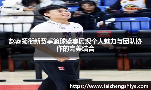 赵睿领衔新赛季篮球盛宴展现个人魅力与团队协作的完美结合