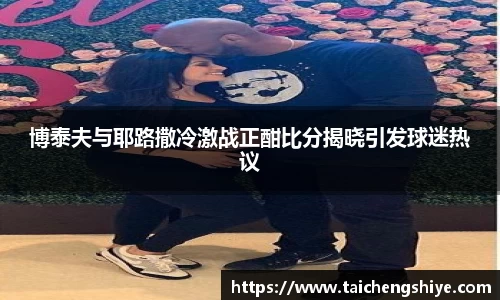 博泰夫与耶路撒冷激战正酣比分揭晓引发球迷热议