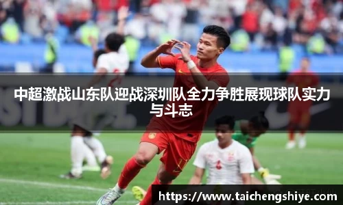 中超激战山东队迎战深圳队全力争胜展现球队实力与斗志