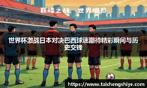 世界杯激战日本对决巴西球迷期待精彩瞬间与历史交锋