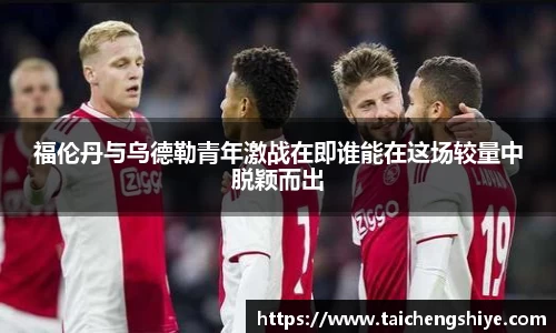 福伦丹与乌德勒青年激战在即谁能在这场较量中脱颖而出