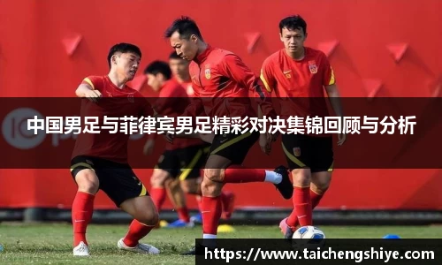 中国男足与菲律宾男足精彩对决集锦回顾与分析