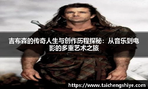 吉布森的传奇人生与创作历程探秘：从音乐到电影的多重艺术之旅