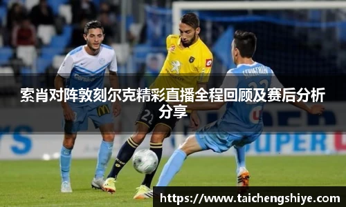索肖对阵敦刻尔克精彩直播全程回顾及赛后分析分享
